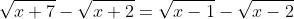 \sqrt{x+7}-\sqrt{x+2}=\sqrt{x-1}-\sqrt{x-2}