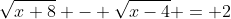 \sqrt{x+8} - \sqrt{x-4} = 2