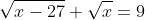 \sqrt{x-27}+\sqrt{x}=9