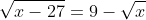 \sqrt{x-27}=9-\sqrt{x}