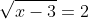 \sqrt{x-3}=2~\implies~x-3=4~\implies~x=7