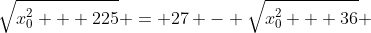 \sqrt{x_{0}^{2} + 225} = 27 - \sqrt{x_{0}^{2} + 36} 