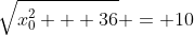 \sqrt{x_{0}^{2} + 36} = 10