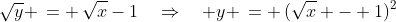 \sqrt{y} \,= \,\sqrt{x}-1\quad\Rightarrow\quad y \,= \,(\sqrt{x} - 1)^2