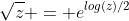 \sqrt{z} = e^{log(z)/2}