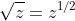 \sqrt{z}=z^{1/2}