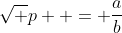 \sqrt p  = \frac{a}{b}