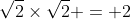 \sqrt2\times\sqrt2 = 2