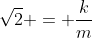 \sqrt2 = \frac{k}{m}