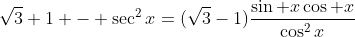 \sqrt3+1 - \sec^2x=(\sqrt3-1)\frac{\sin x\cos x}{\cos^2x}
