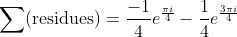 \sum(\text{residues})=\frac{-1}{4}e^{\frac{{\pi}i}{4}}-\frac{1}{4}e^{\frac{3{\pi}i}{4}}