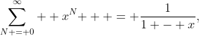 \sum\limits_{N = 0}^\infty  {x^N }  = \frac{1}{{1 - x}},\;\left| x \right| < 1