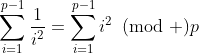 \sum\limits_{i=1}^{p-1}\frac{1}{i^2}=\sum\limits_{i=1}^{p-1}i^2\!\!\!\pmod p