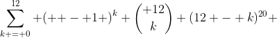 \sum\limits_{k = 0}^{12} {\left( { - 1} \right)^k \binom{ 12}{k} (12 - k)^{20} }