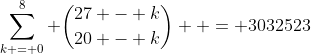 \sum\limits_{k = 0}^8 {\binom{27 - k}{20 - k}}  = {\text{3032523}}