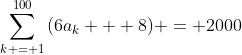 \sum\limits_{k = 1}^{100}{(6a_k + 8)} = 2000