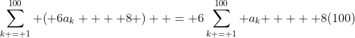 \sum\limits_{k = 1}^{100} {\left( {6a_k  + 8} \right)}  = 6\sum\limits_{k = 1}^{100} {a_k }  + 8(100)