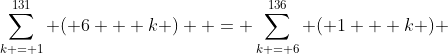 \sum\limits_{k = 1}^{131} {\left( {6 + k} \right)}  = \sum\limits_{k = 6}^{136} {\left( {1 + k} \right)} 