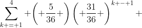 \sum\limits_{k = 1}^4 {\left( {\frac{5}{{36}}} \right)\left( {\frac{{31}}{{36}}} \right)^{k - 1} }