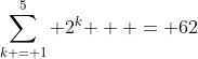 \sum\limits_{k = 1}^5 {2^k }  = 62