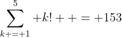 \sum\limits_{k = 1}^5 {k!}  = 153