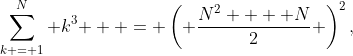 \sum\limits_{k = 1}^N {k^3 }  = \left( {\frac{{N^2  + N}}{2}} \right)^2,~~N\ge 1 