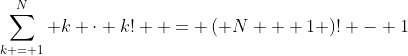 \sum\limits_{k = 1}^N {k \cdot k!}  = \left( {N + 1} \right)! - 1