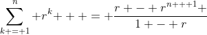 \sum\limits_{k = 1}^n {r^k }  = \frac{{r - r^{n + 1} }}{{1 - r}}