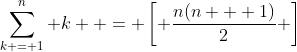 \sum\limits_{k = 1}^n k  = \left[ {\frac{{n(n + 1)}}{2}} \right]