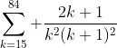 \sum\limits_{k=15}^{84} \frac{2k+1}{k^2(k+1)^2}