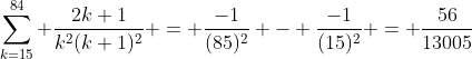 \sum\limits_{k=15}^{84} \frac{2k+1}{k^2(k+1)^2} = \frac{-1}{(85)^2} - \frac{-1}{(15)^2} = \frac{56}{13005}