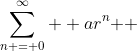 \sum\limits_{n = 0}^\infty  {ar^n } 