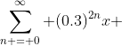 \sum\limits_{n = 0}^{\infty} {(0.3)^{2n}x }