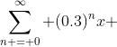 \sum\limits_{n = 0}^{\infty} {(0.3)^{n}x }