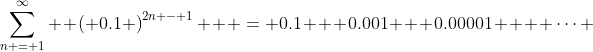 \sum\limits_{n = 1}^\infty  {\left( {0.1} \right)^{2n - 1} }  = 0.1 + 0.001 + 0.00001 +  \cdots 
