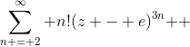 \sum\limits_{n = 2}^\infty {n!(z - e)^{3n} } 