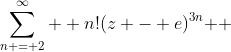 \sum\limits_{n = 2}^\infty  {n!(z - e)^{3n} } 