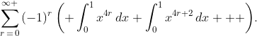 \sum\limits_{r\,=\,0}^{\infty }{(-1)^{r}\left( \int_{0}^{1}{x^{4r}\,dx}+\int_{0}^{1}{x^{4r+2}\,dx  } \right)}.