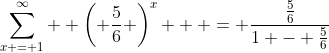 \sum\limits_{x = 1}^\infty  {\left( {\frac{5}{6}} \right)^x }  = \frac{{\frac{5}{6}}}{{1 - \frac{5}{6}}}