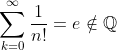 \sum^\infty_{k=0}\frac{1}{n!}=e\notin\mathbb{Q}
