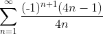 \sum^{\infty}_{n=1}\frac{(\text{-}1)^{n+1}(4n-1)}{4n}