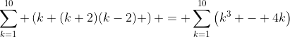 \sum^{10}_{k=1} \left(k (k+2)(k-2) \right) = \sum^{10}_{k=1}\left(k^3 - 4k\right)