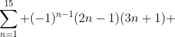 \sum^{15}_{n=1} (-1)^{n-1}(2n-1)(3n+1) 