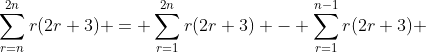 \sum^{2n}_{r=n}r(2r+3) = \sum^{2n}_{r=1}r(2r+3) - \sum^{n-1}_{r=1}r(2r+3) 