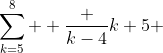 \sum^8_{k=5}  \frac {k-4}{k+5} 