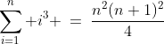 \sum^n_{i=1} i^3 \:=\:\frac{n^2(n+1)^2}{4}