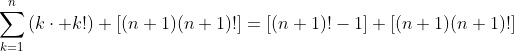 \sum^n_{k=1}{(k\cdot k!)}+[(n+1)(n+1)!]=[(n+1)!-1]+[(n+1)(n+1)!]