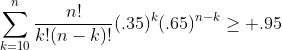 \sum^n_{k=10}\frac{n!}{k!(n-k)!}(.35)^k(.65)^{n-k}\geq .95