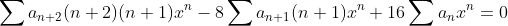 \sum{a_{n+2}(n+2)(n+1)x^n}-8\sum{a_{n+1}(n+1)x^n}+16\sum{a_{n}x^n}=0