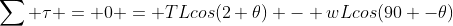 \sum \tau = 0 = TLcos(2 \theta) - wLcos(90 -\theta)